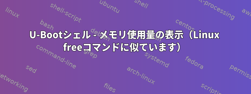 U-Bootシェル - メモリ使用量の表示（Linux freeコマンドに似ています）