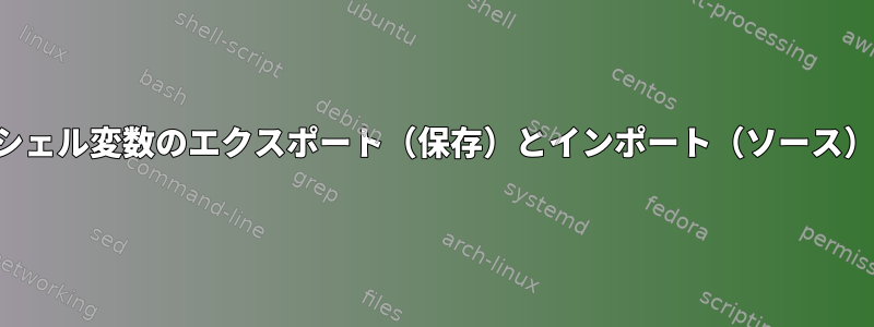 シェル変数のエクスポート（保存）とインポート（ソース）