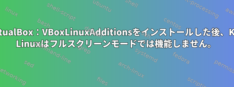 VirtualBox：VBoxLinuxAdditionsをインストールした後、Kali Linuxはフルスクリーンモードでは機能しません。