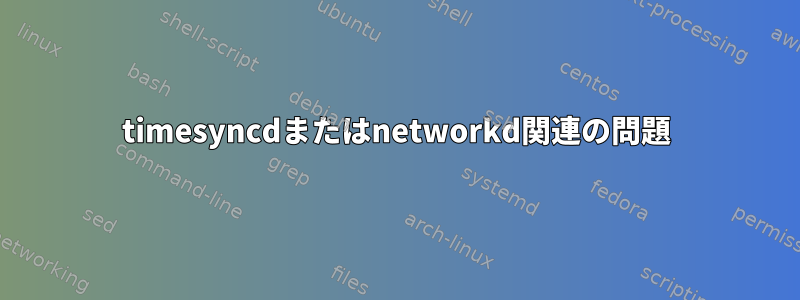 timesyncdまたはnetworkd関連の問題