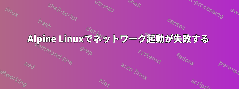 Alpine Linuxでネットワーク起動が失敗する