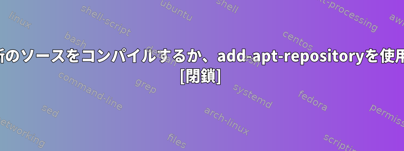 Boost：最新のソースをコンパイルするか、add-apt-repositoryを使用しますか？ [閉鎖]