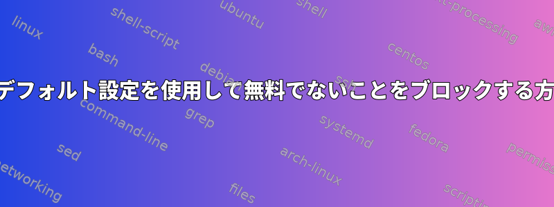 適切なデフォルト設定を使用して無料でないことをブロックする方法は？