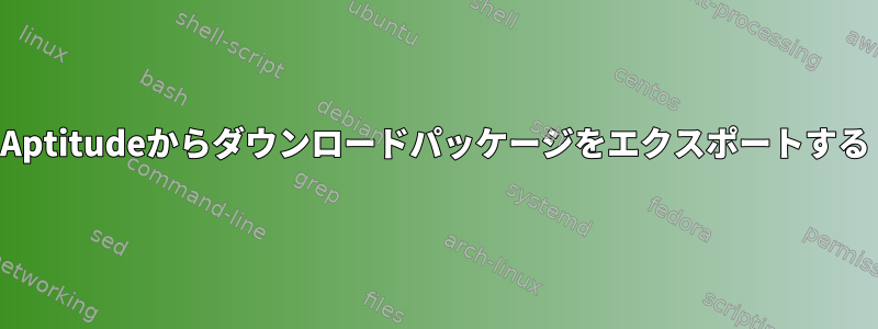 Aptitudeからダウンロードパッケージをエクスポートする