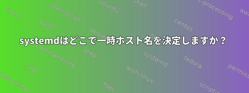 systemdはどこで一時ホスト名を決定しますか？