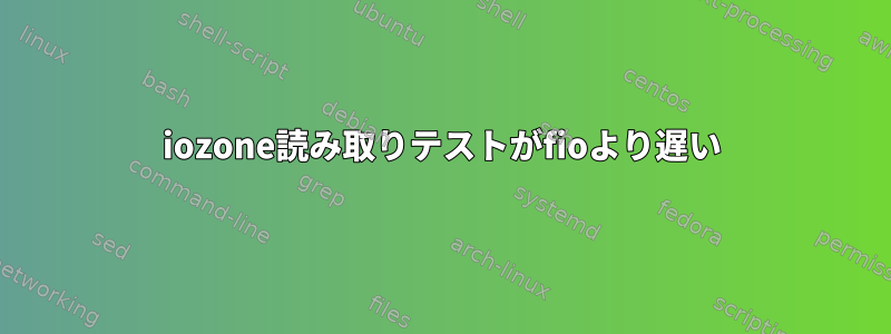 iozone読み取りテストがfioより遅い