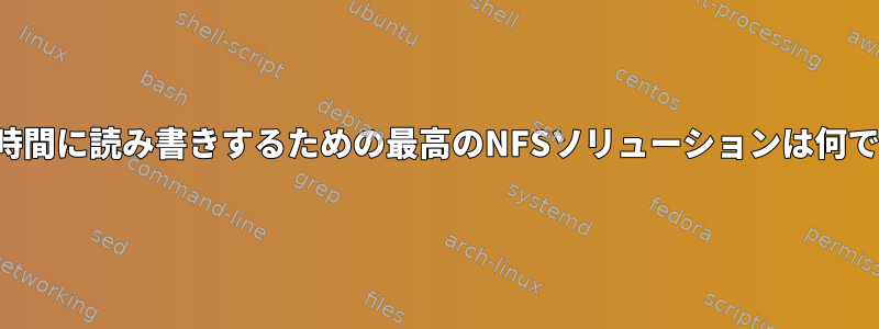 特定の時間に読み書きするための最高のNFSソリューションは何ですか？