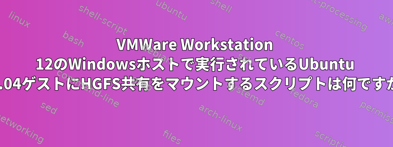 VMWare Workstation 12のWindowsホストで実行されているUbuntu 16.04ゲストにHGFS共有をマウントするスクリプトは何ですか?