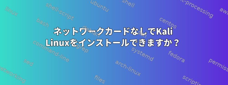 ネットワークカードなしでKali Linuxをインストールできますか？