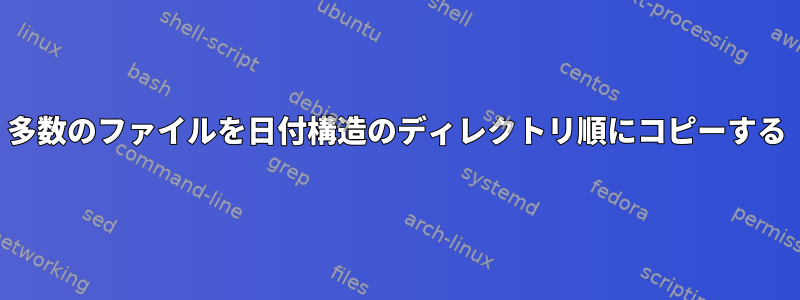 多数のファイルを日付構造のディレクトリ順にコピーする