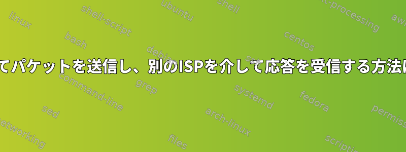 あるISPを介してパケットを送信し、別のISPを介して応答を受信する方法はありますか？