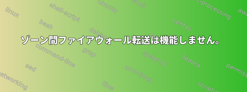 ゾーン間ファイアウォール転送は機能しません。