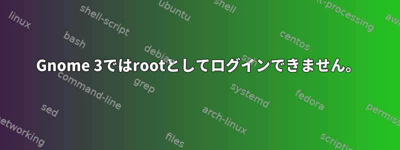 Gnome 3ではrootとしてログインできません。