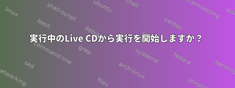 実行中のLive CDから実行を開始しますか？