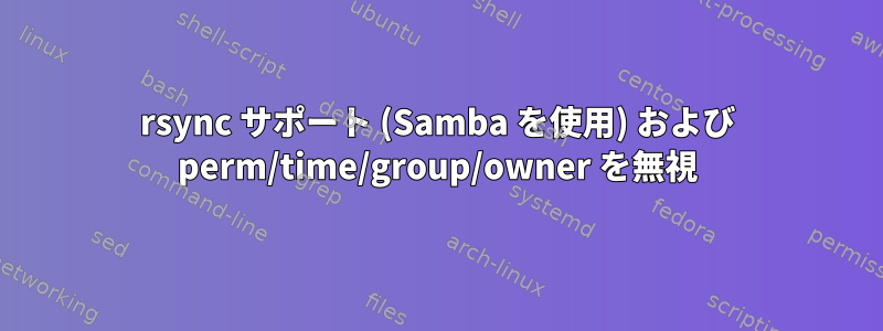 rsync サポート (Samba を使用) および perm/time/group/owner を無視