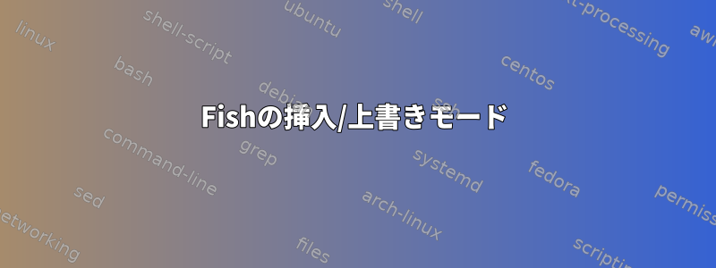 Fishの挿入/上書きモード