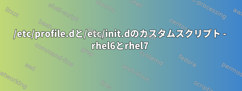 /etc/profile.dと/etc/init.dのカスタムスクリプト - rhel6とrhel7