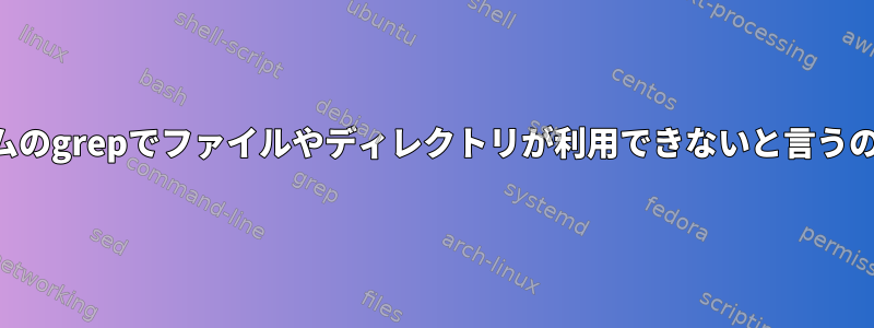 リモートシステムのgrepでファイルやディレクトリが利用できないと言うのはなぜですか？