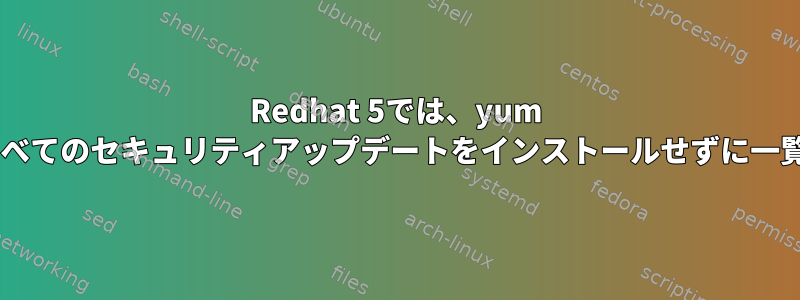 Redhat 5では、yum +は利用可能なすべてのセキュリティアップデートをインストールせずに一覧表示しますか？