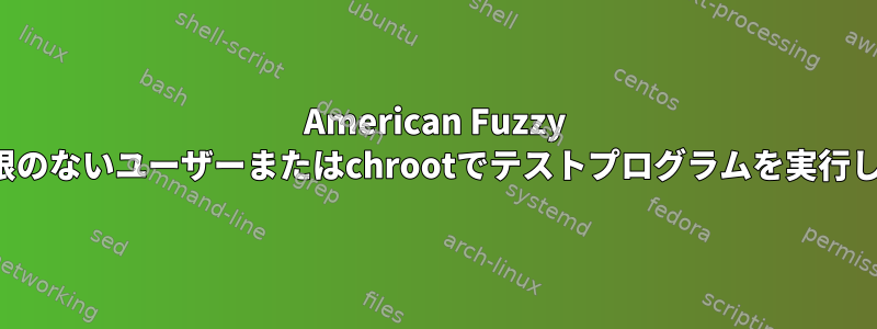 American Fuzzy Lop権限のないユーザーまたはchrootでテストプログラムを実行します。