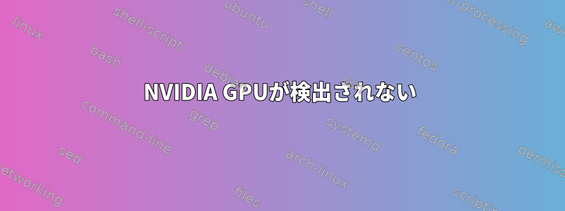 NVIDIA GPUが検出されない