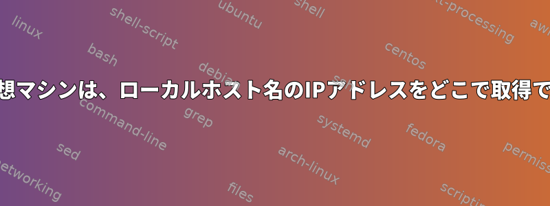 Centos7仮想マシンは、ローカルホスト名のIPアドレスをどこで取得できますか？