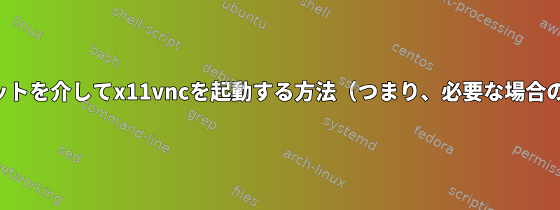 ソケットを介してx11vncを起動する方法（つまり、必要な場合のみ）