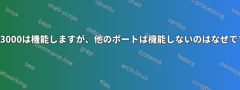 ポート3000は機能しますが、他のポートは機能しないのはなぜですか？