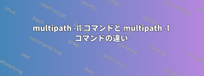 multipath -ll コマンドと multipath -l コマンドの違い