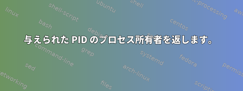 与えられた PID のプロセス所有者を返します。