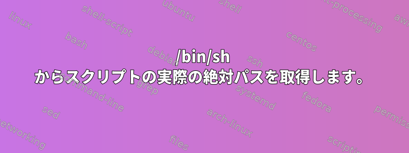 /bin/sh からスクリプトの実際の絶対パスを取得します。