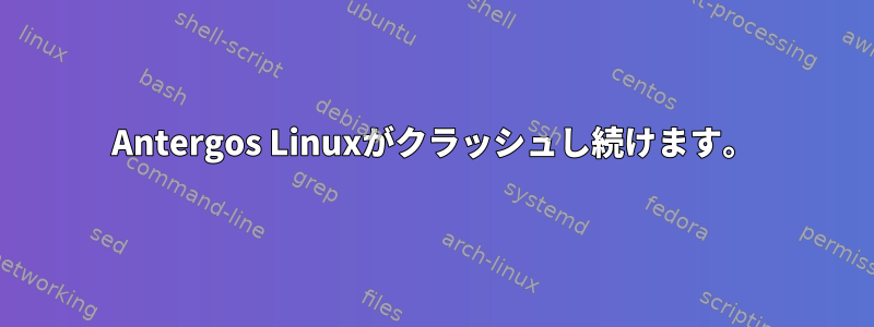 Antergos Linuxがクラッシュし続けます。