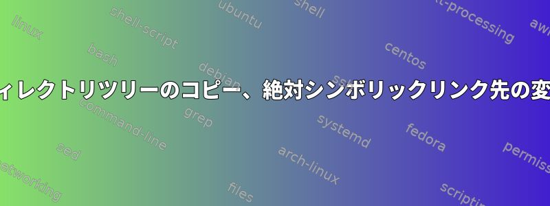 ディレクトリツリーのコピー、絶対シンボリックリンク先の変更