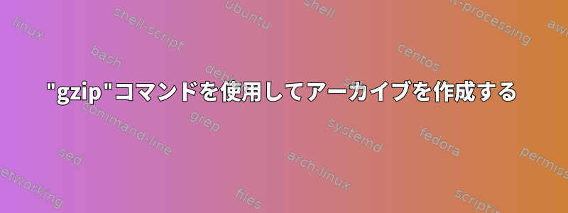 "gzip"コマンドを使用してアーカイブを作成する