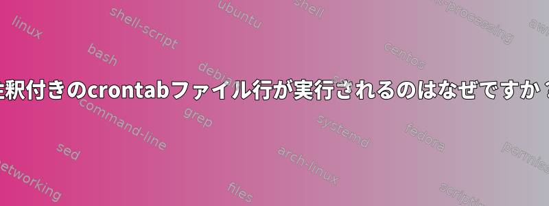 注釈付きのcrontabファイル行が実行されるのはなぜですか？