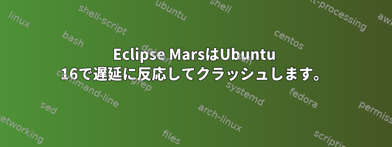 Eclipse MarsはUbuntu 16で遅延に反応してクラッシュします。