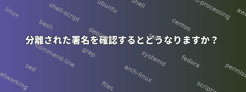 分離された署名を確認するとどうなりますか？