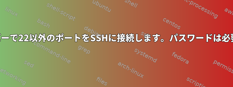 リモートサーバーで22以外のポートをSSHに接続します。パスワードは必要ありません。