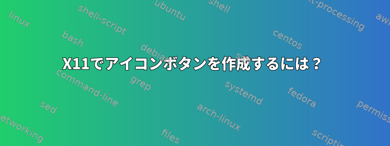 X11でアイコンボタンを作成するには？