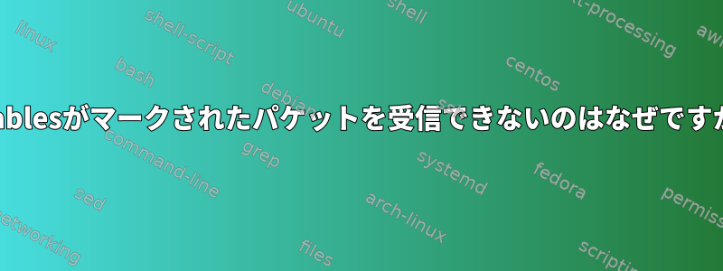 iptablesがマークされたパケットを受信できないのはなぜですか？