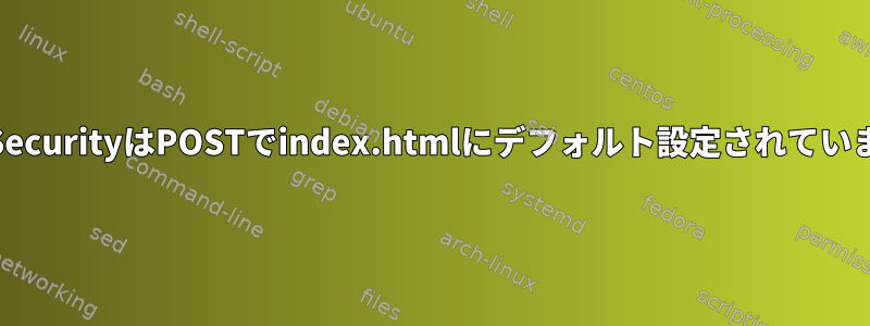 ModSecurityはPOSTでindex.htmlにデフォルト設定されています。