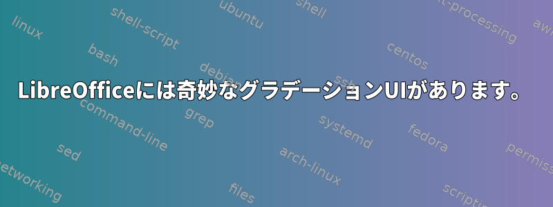 LibreOfficeには奇妙なグラデーションUIがあります。