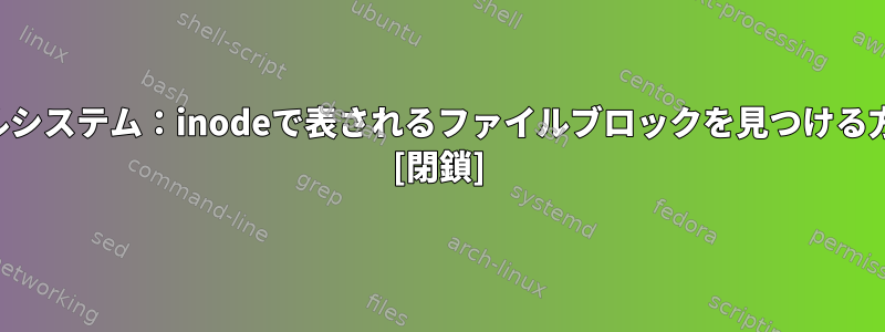 ファイルシステム：inodeで表されるファイルブロックを見つける方法は？ [閉鎖]