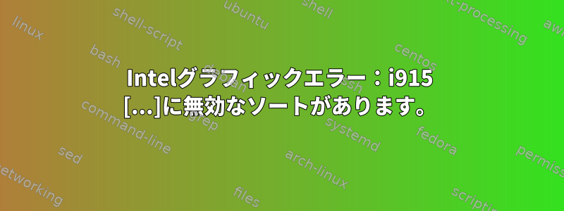 Intelグラフィックエラー：i915 [...]に無効なソートがあります。