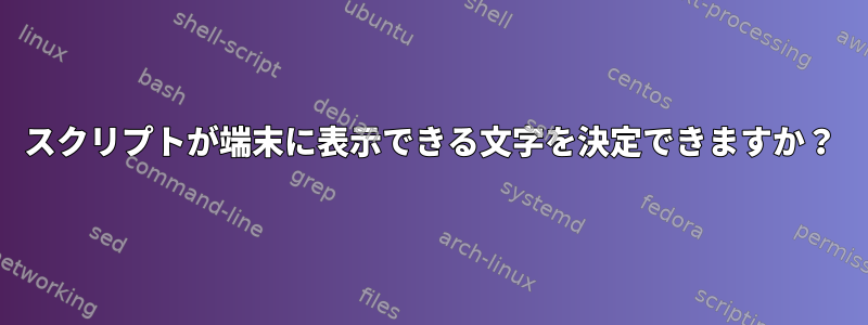 スクリプトが端末に表示できる文字を決定できますか？