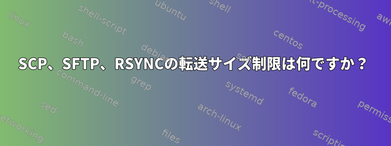 SCP、SFTP、RSYNCの転送サイズ制限は何ですか？