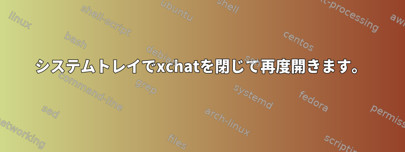 システムトレイでxchatを閉じて再度開きます。