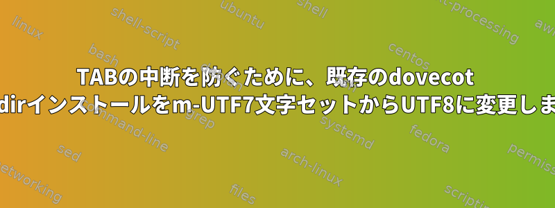 TABの中断を防ぐために、既存のdovecot maildirインストールをm-UTF7文字セットからUTF8に変更します。