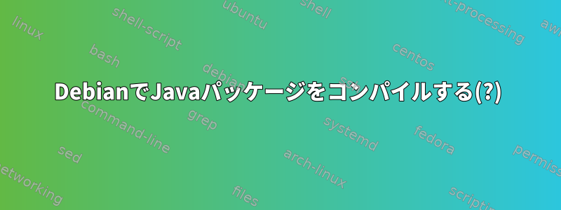 DebianでJavaパッケージをコンパイルする(?)