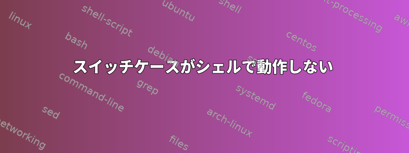 スイッチケースがシェルで動作しない